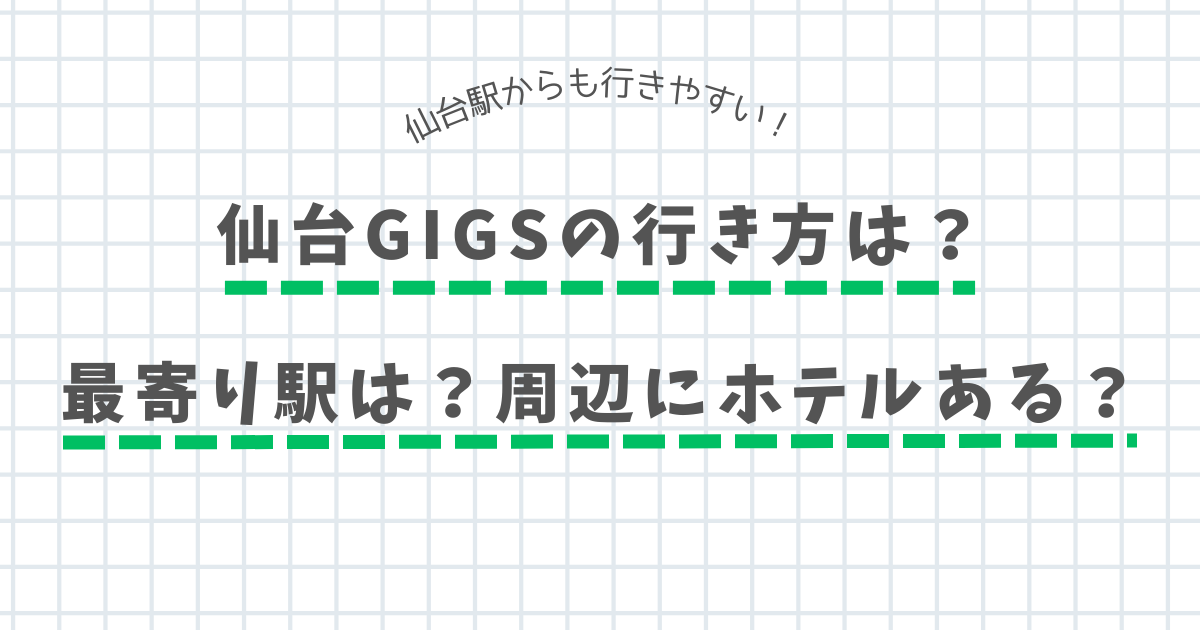 仙台GIGSの行き方 最寄駅、周辺情報を解説